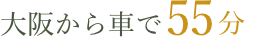 大阪から車で55分